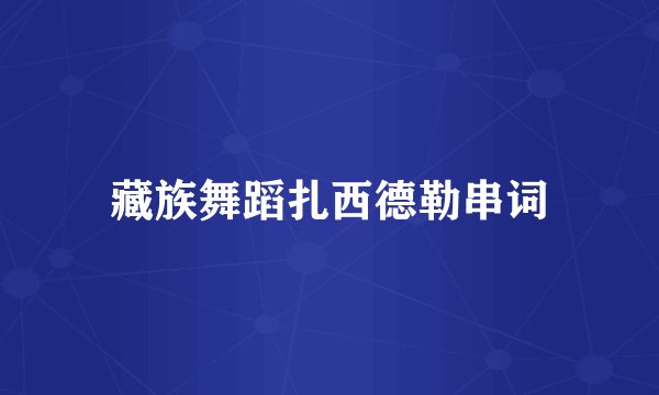 藏族舞蹈扎西德勒串词