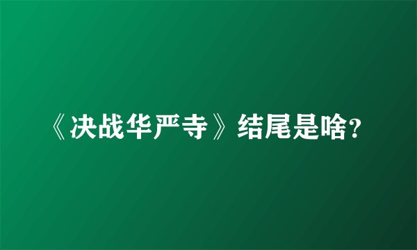 《决战华严寺》结尾是啥?