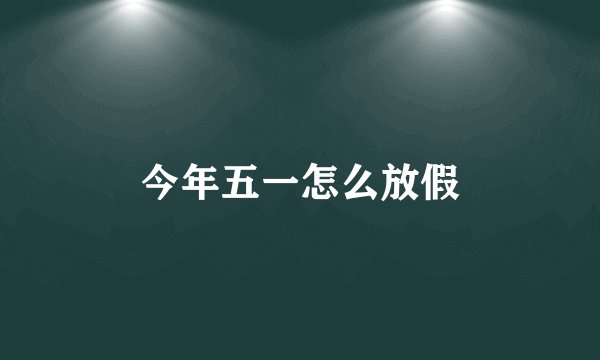 今年五一怎么放假