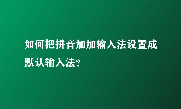 如何把拼音加加输入法设置成默认输入法？