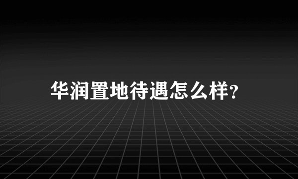 华润置地待遇怎么样？