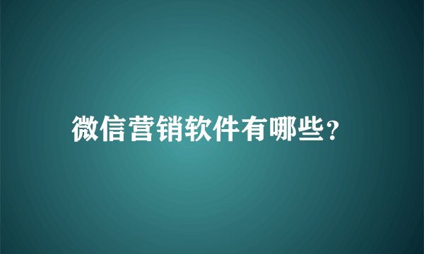 微信营销软件有哪些？