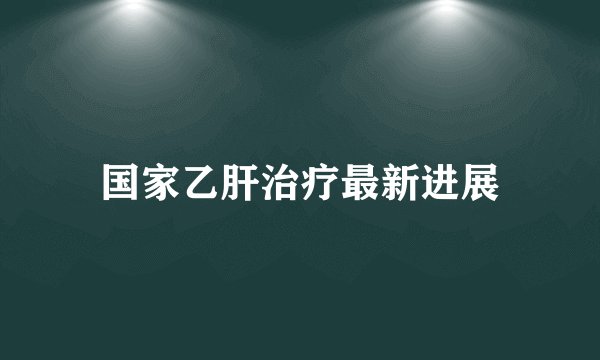 国家乙肝治疗最新进展