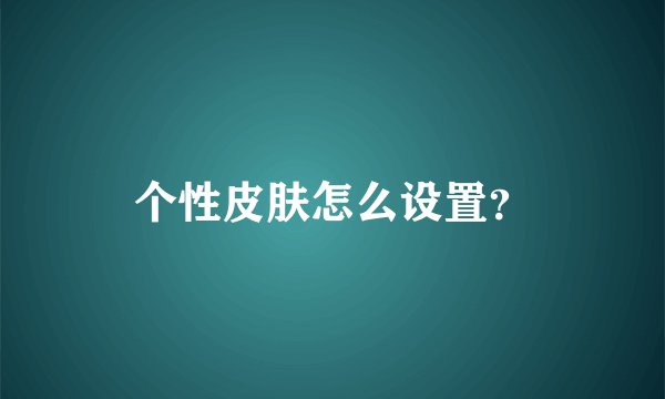 个性皮肤怎么设置？