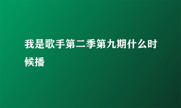 我是歌手第二季第九期什么时候播