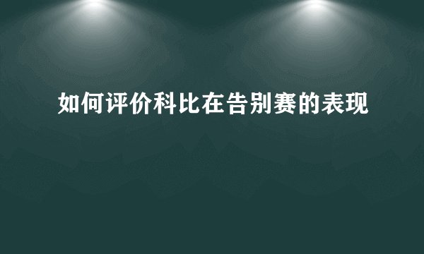 如何评价科比在告别赛的表现