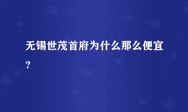 无锡世茂首府为什么那么便宜？