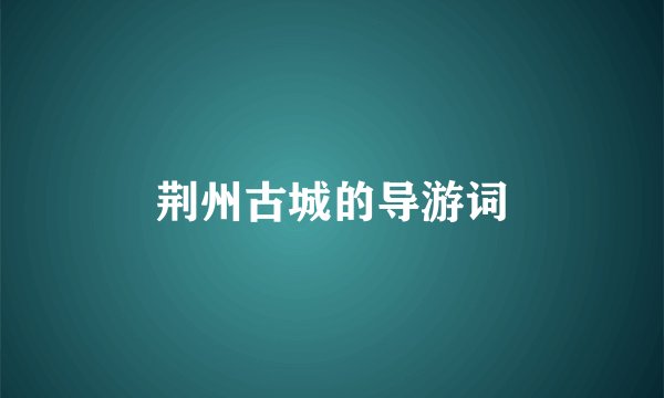 荆州古城的导游词