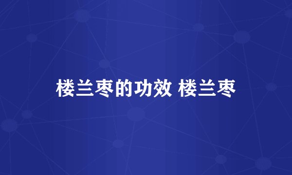 楼兰枣的功效 楼兰枣