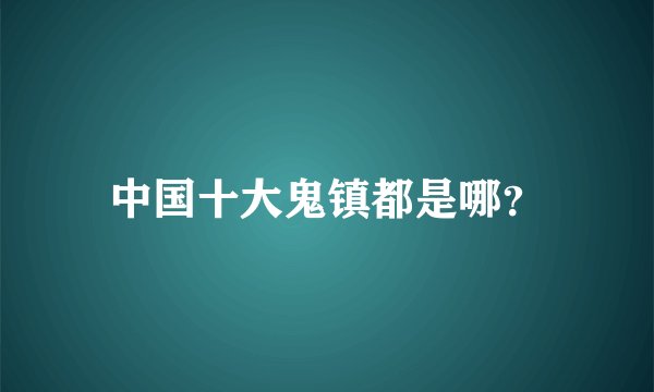 中国十大鬼镇都是哪？