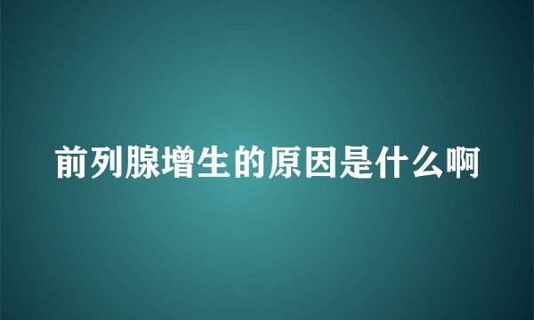 前列腺增生的原因是什么啊
