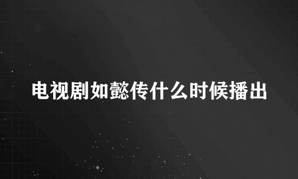 电视剧如懿传什么时候播出