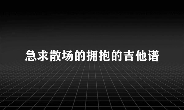 急求散场的拥抱的吉他谱