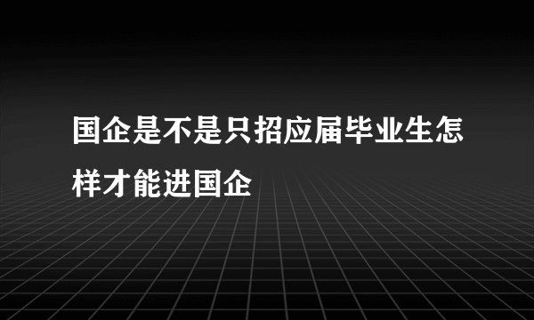 国企是不是只招应届毕业生怎样才能进国企