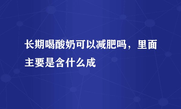 长期喝酸奶可以减肥吗，里面主要是含什么成
