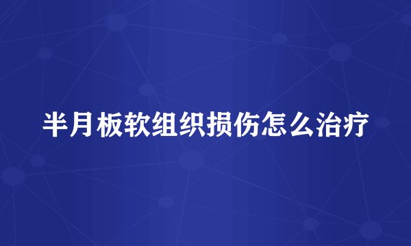 半月板软组织损伤怎么治疗