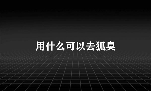 用什么可以去狐臭
