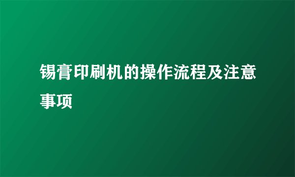 锡膏印刷机的操作流程及注意事项