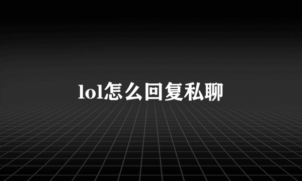 lol怎么回复私聊