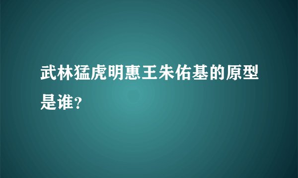 武林猛虎明惠王朱佑基的原型是谁？