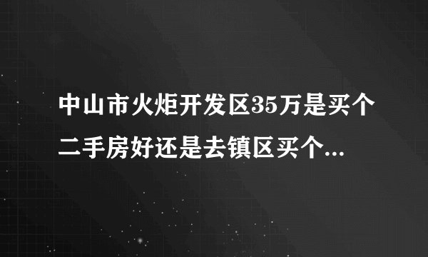 中山市火炬开发区35万是买个二手房好还是去镇区买个一手房好？