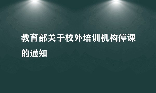 教育部关于校外培训机构停课的通知