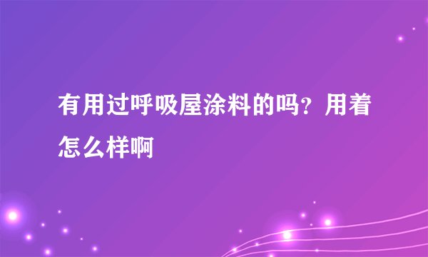有用过呼吸屋涂料的吗？用着怎么样啊