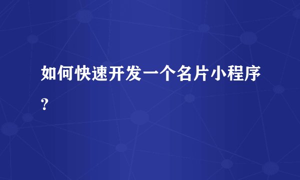 如何快速开发一个名片小程序？