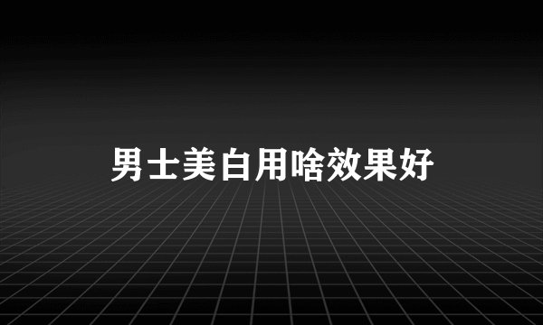 男士美白用啥效果好