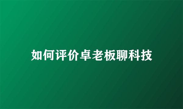 如何评价卓老板聊科技