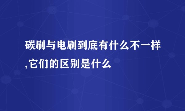 碳刷与电刷到底有什么不一样,它们的区别是什么
