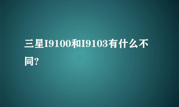 三星I9100和I9103有什么不同?