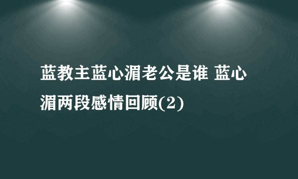 蓝教主蓝心湄老公是谁 蓝心湄两段感情回顾(2)