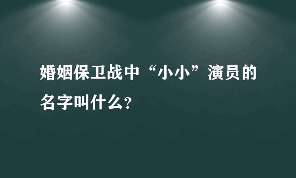 婚姻保卫战中“小小”演员的名字叫什么？