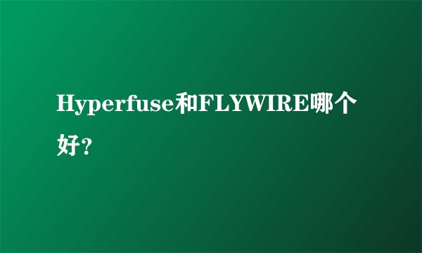 Hyperfuse和FLYWIRE哪个好？