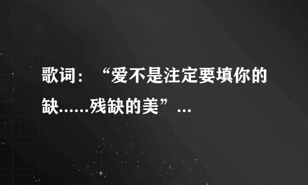 歌词：“爱不是注定要填你的缺......残缺的美”是哪首歌？