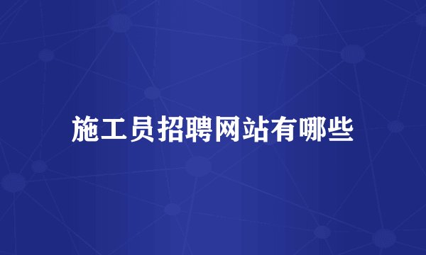 施工员招聘网站有哪些