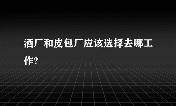 酒厂和皮包厂应该选择去哪工作?