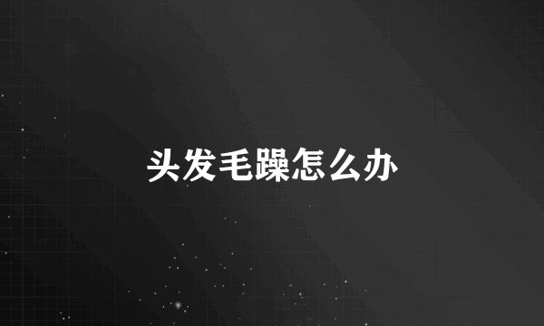 头发毛躁怎么办