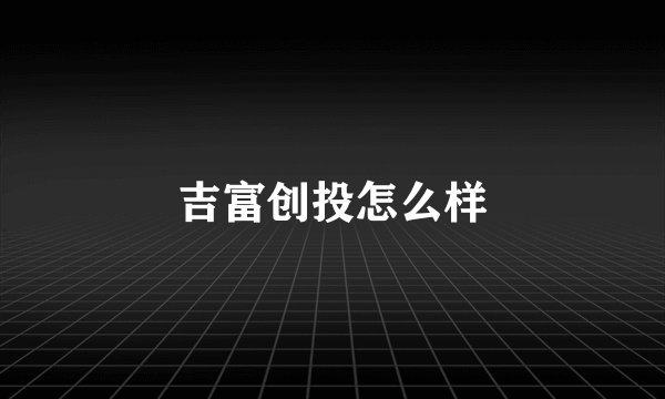 吉富创投怎么样