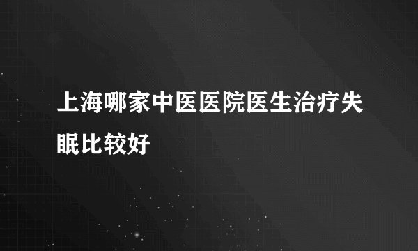上海哪家中医医院医生治疗失眠比较好
