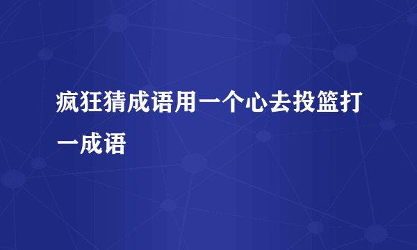 疯狂猜成语用一个心去投篮打一成语