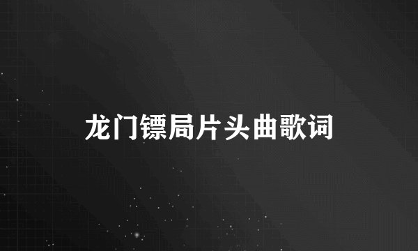 龙门镖局片头曲歌词