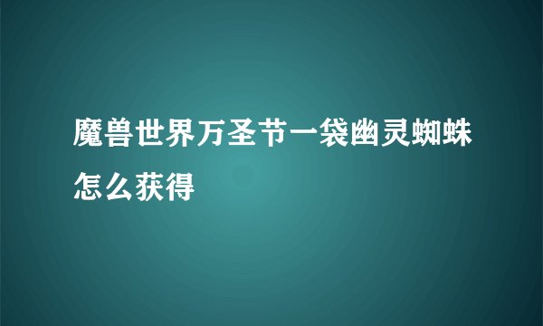 魔兽世界万圣节一袋幽灵蜘蛛怎么获得