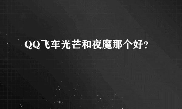 QQ飞车光芒和夜魔那个好？