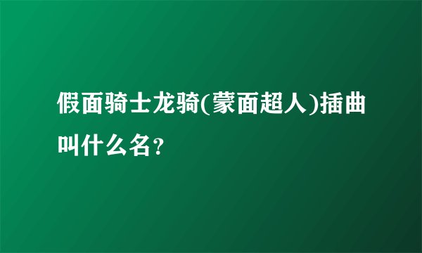 假面骑士龙骑(蒙面超人)插曲叫什么名？