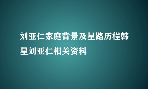刘亚仁家庭背景及星路历程韩星刘亚仁相关资料