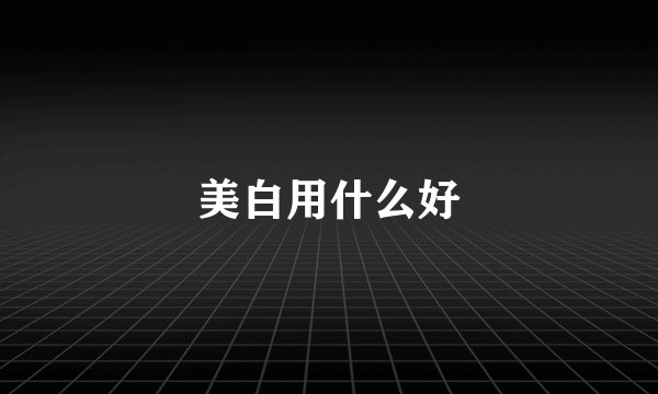 美白用什么好