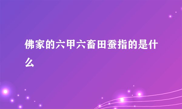 佛家的六甲六畜田蚕指的是什么