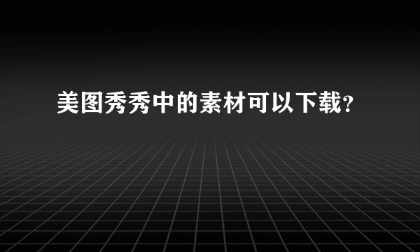 美图秀秀中的素材可以下载？